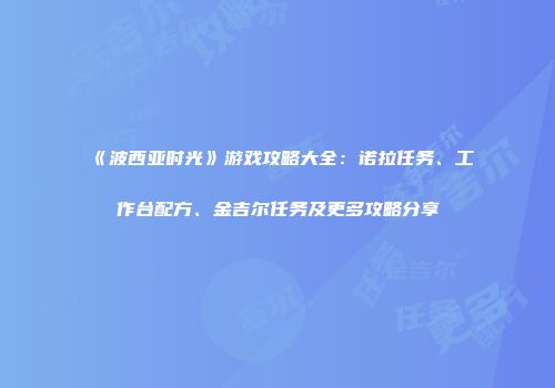 《波西亚时光》游戏攻略大全：诺拉任务、工作台配方、金吉尔任务及更多攻略分享