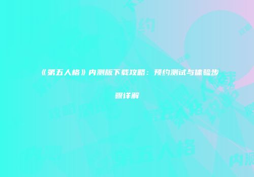 《第五人格》内测版下载攻略：预约测试与体验步骤详解