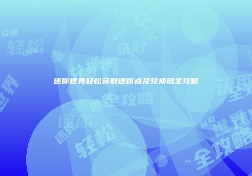 迷你世界轻松获取迷你点及兑换码全攻略