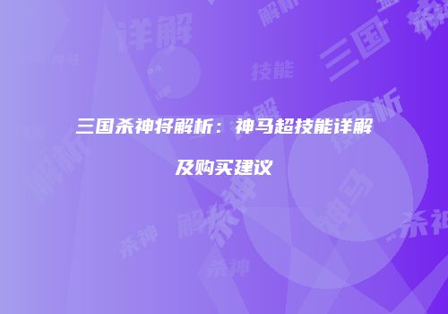 三国杀神将解析：神马超技能详解及购买建议