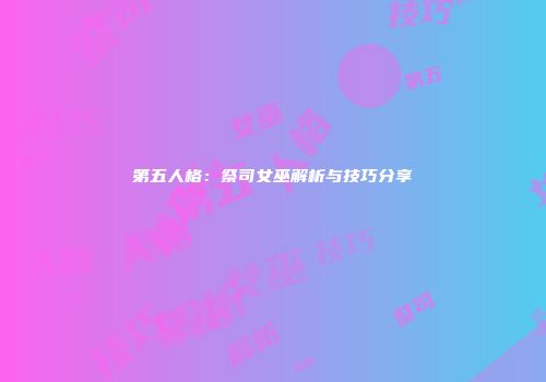 第五人格：祭司女巫解析与技巧分享