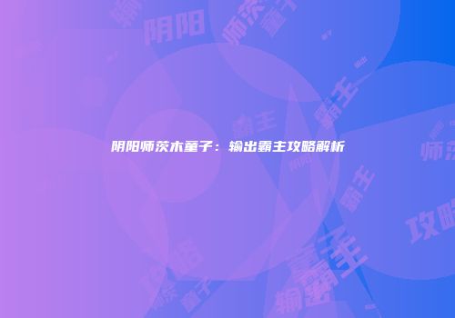 阴阳师茨木童子：输出霸主攻略解析