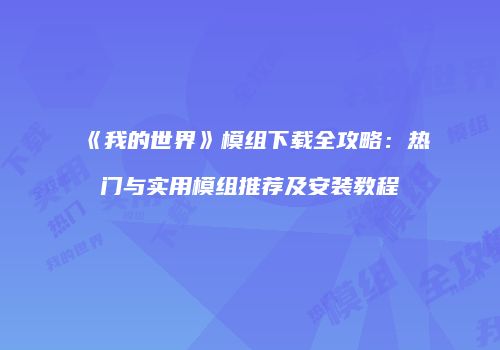 《我的世界》模组下载全攻略：热门与实用模组推荐及安装教程