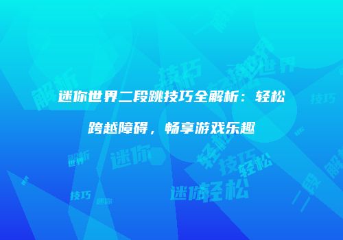 迷你世界二段跳技巧全解析：轻松跨越障碍，畅享游戏乐趣