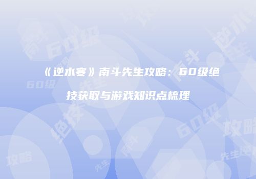 《逆水寒》南斗先生攻略：60级绝技获取与游戏知识点梳理