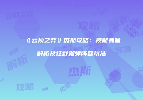 《云顶之弈》杰斯攻略：技能装备解析及狂野榴弹阵容玩法