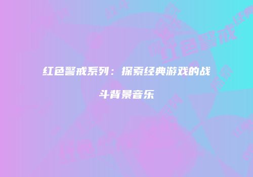 红色警戒系列：探索经典游戏的战斗背景音乐