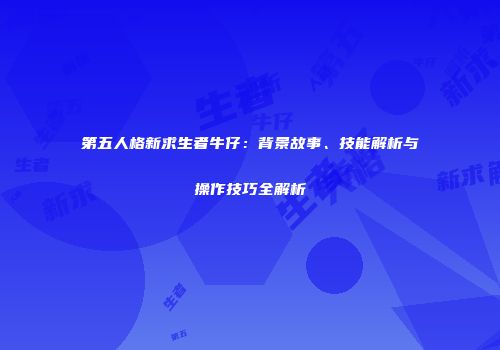 第五人格新求生者牛仔：背景故事、技能解析与操作技巧全解析