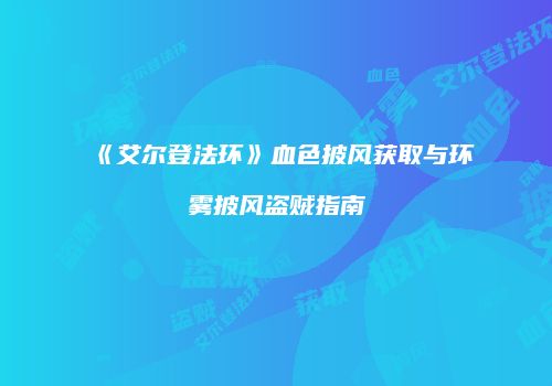 《艾尔登法环》血色披风获取与环雾披风盗贼指南
