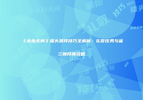 《永劫无间》磕头跪拜技巧全解析：礼敬任务与崔三娘拜佛攻略