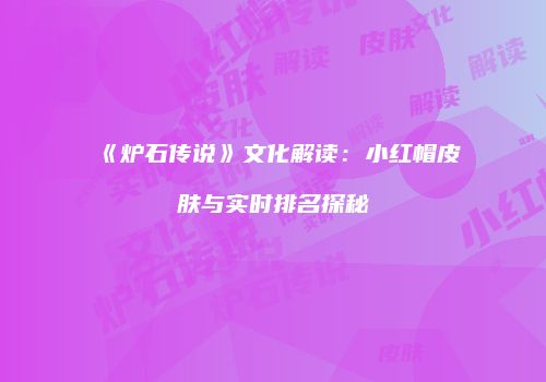 《炉石传说》文化解读：小红帽皮肤与实时排名探秘