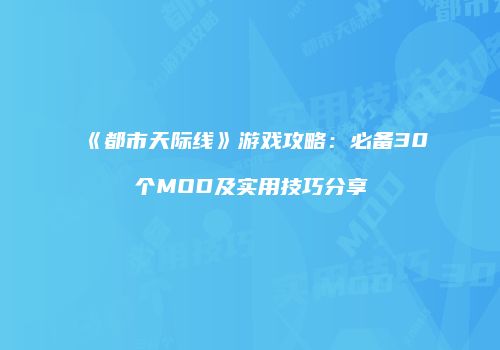 《都市天际线》游戏攻略：必备30个MOD及实用技巧分享