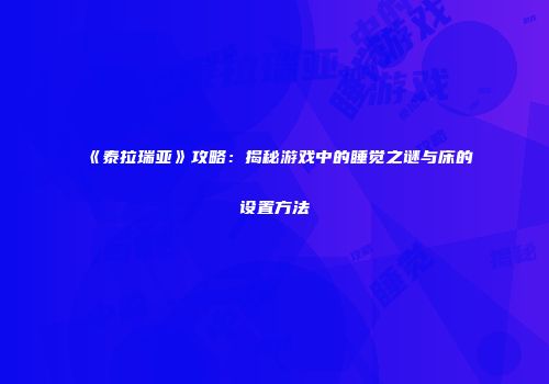 《泰拉瑞亚》攻略：揭秘游戏中的睡觉之谜与床的设置方法