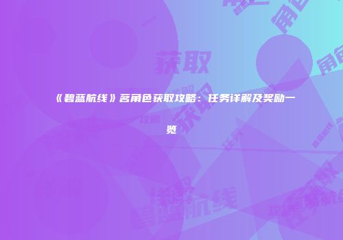 《碧蓝航线》茗角色获取攻略：任务详解及奖励一览