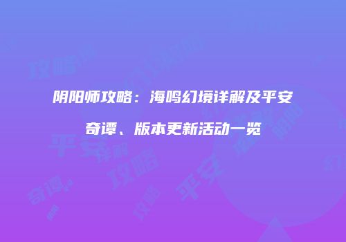 阴阳师攻略：海鸣幻境详解及平安奇谭、版本更新活动一览