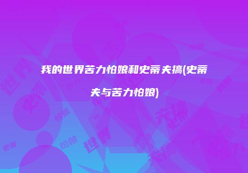 我的世界苦力怕娘和史蒂夫搞(史蒂夫与苦力怕娘)