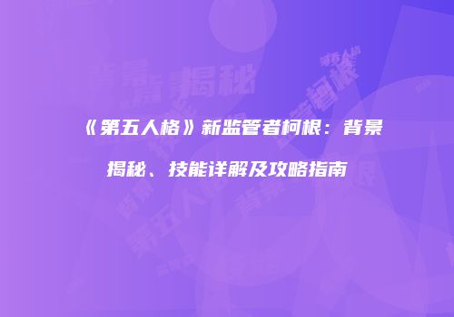 《第五人格》新监管者柯根：背景揭秘、技能详解及攻略指南