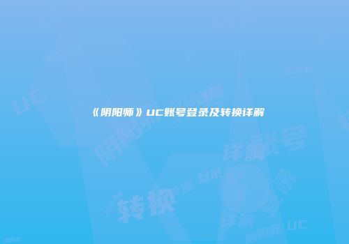 《阴阳师》UC账号登录及转换详解