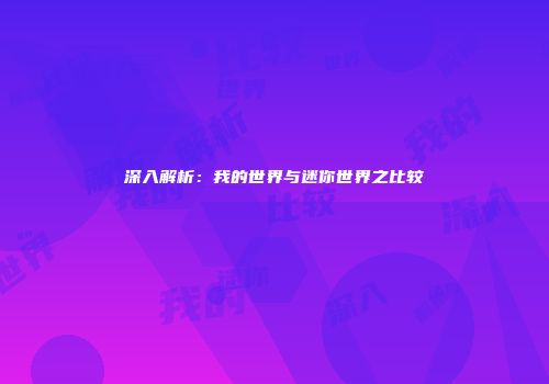 深入解析：我的世界与迷你世界之比较