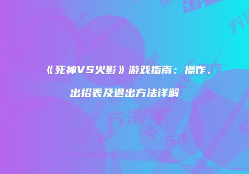 《死神VS火影》游戏指南：操作、出招表及退出方法详解