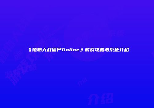 《植物大战僵尸Online》游戏攻略与系统介绍