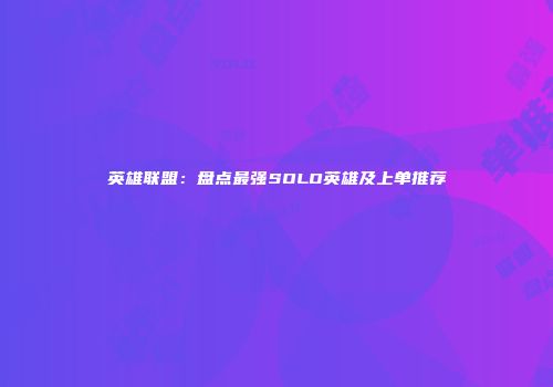 英雄联盟：盘点最强SOLO英雄及上单推荐