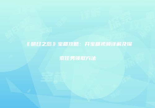《明日之后》宝箱攻略：开宝箱视频详解及探索任务领取方法