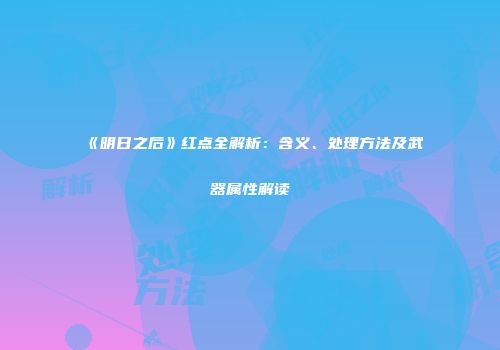 《明日之后》红点全解析：含义、处理方法及武器属性解读
