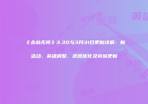 《永劫无间》3.30与3月31日更新详解：新活动、英雄调整、武器优化及商城更新