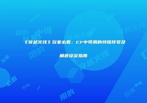 《穿越火线》玩家必看：CF中可用的特殊符号及角色设定指南