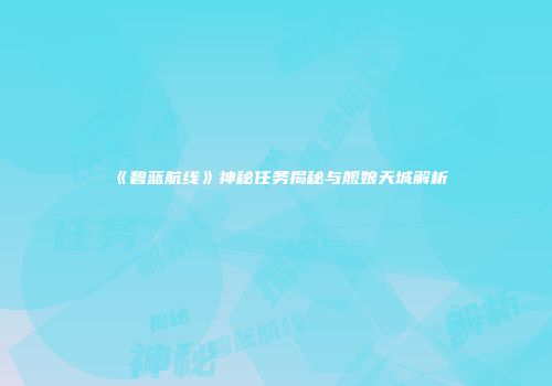 《碧蓝航线》神秘任务揭秘与舰娘天城解析