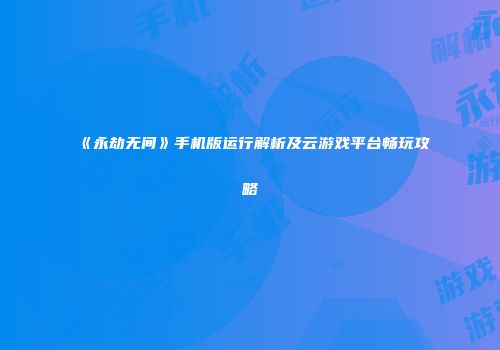 《永劫无间》手机版运行解析及云游戏平台畅玩攻略
