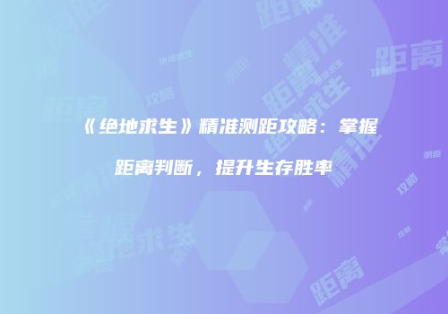 《绝地求生》精准测距攻略：掌握距离判断，提升生存胜率
