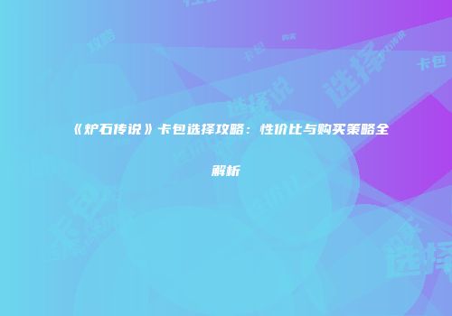 《炉石传说》卡包选择攻略：性价比与购买策略全解析