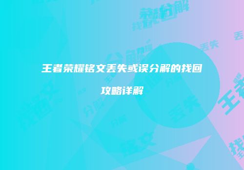 王者荣耀铭文丢失或误分解的找回攻略详解
