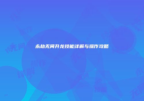 永劫无间升龙技能详解与操作攻略