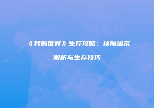《我的世界》生存攻略：顶棚建筑解析与生存技巧