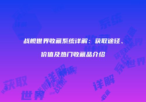 战舰世界收藏系统详解：获取途径、价值及热门收藏品介绍