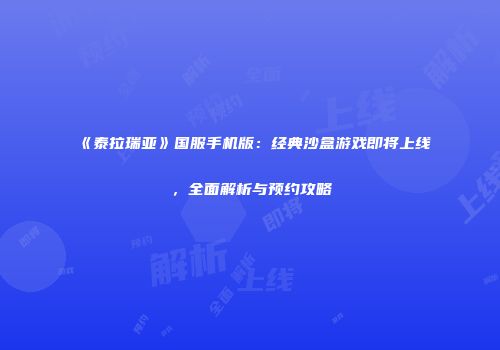 《泰拉瑞亚》国服手机版：经典沙盒游戏即将上线，全面解析与预约攻略