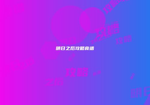 明日之后攻略食谱