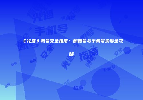 《光遇》账号安全指南：邮箱号与手机号换绑全攻略
