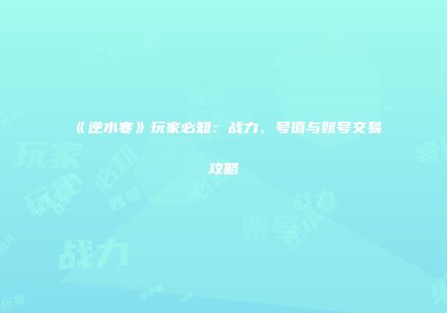 《逆水寒》玩家必知：战力、号值与账号交易攻略
