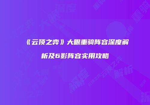 《云顶之弈》大眼重骑阵容深度解析及6影阵容实用攻略