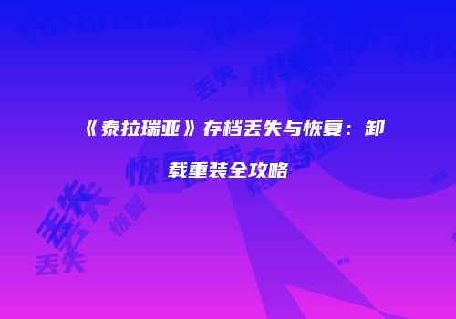 《泰拉瑞亚》存档丢失与恢复：卸载重装全攻略