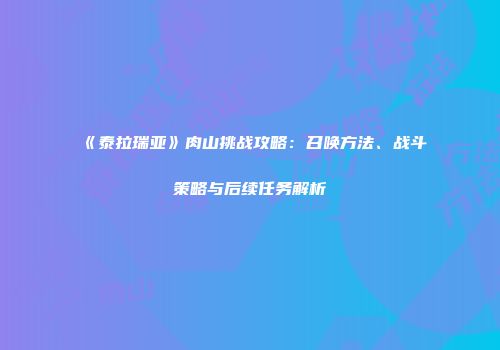 《泰拉瑞亚》肉山挑战攻略：召唤方法、战斗策略与后续任务解析