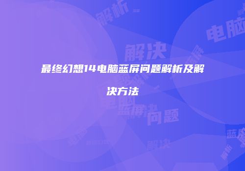 最终幻想14电脑蓝屏问题解析及解决方法