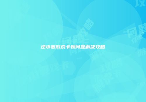 逆水寒游戏卡顿问题解决攻略