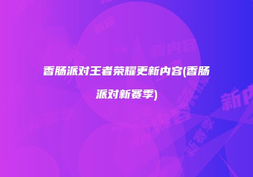 香肠派对王者荣耀更新内容(香肠派对新赛季)