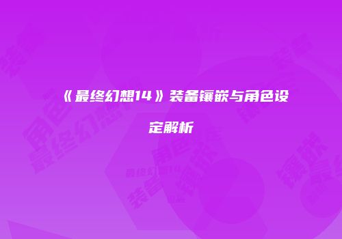 《最终幻想14》装备镶嵌与角色设定解析