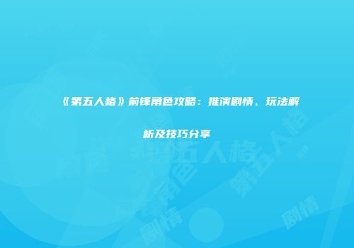 《第五人格》前锋角色攻略：推演剧情、玩法解析及技巧分享